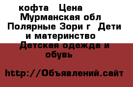 кофта › Цена ­ 200 - Мурманская обл., Полярные Зори г. Дети и материнство » Детская одежда и обувь   